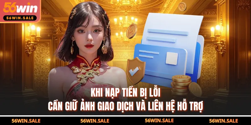 Khi nạp tiền bị lỗi, cần giữ ảnh giao dịch và liên hệ hỗ trợ