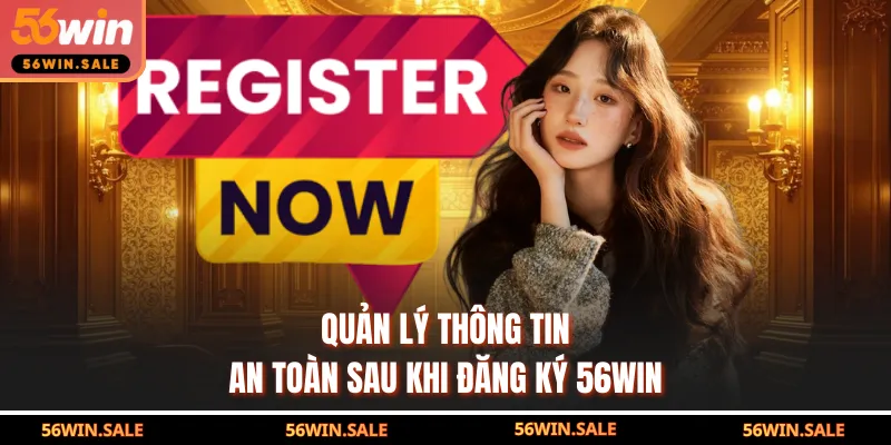 Quản lý thông tin an toàn sau khi đăng ký 56WIN